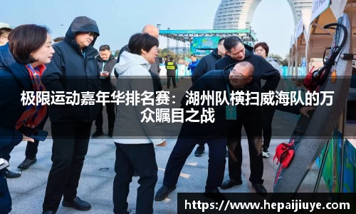 极限运动嘉年华排名赛：湖州队横扫威海队的万众瞩目之战