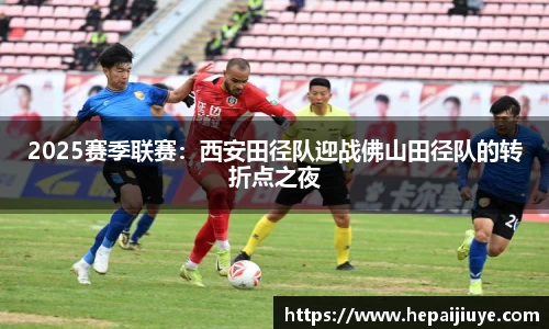 2025赛季联赛：西安田径队迎战佛山田径队的转折点之夜