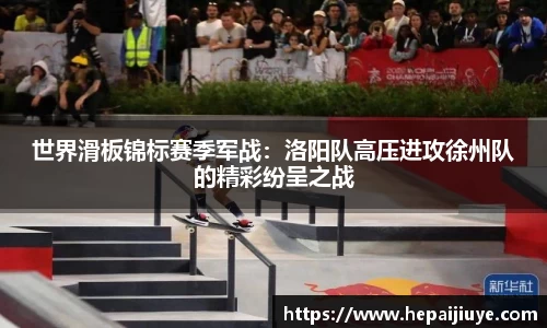 世界滑板锦标赛季军战：洛阳队高压进攻徐州队的精彩纷呈之战