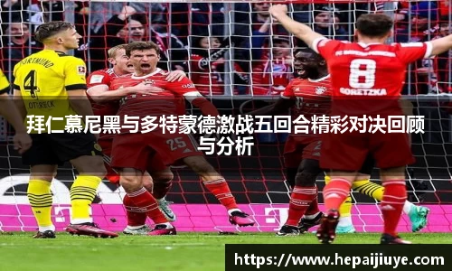 拜仁慕尼黑与多特蒙德激战五回合精彩对决回顾与分析