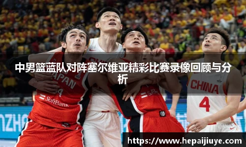中男篮蓝队对阵塞尔维亚精彩比赛录像回顾与分析
