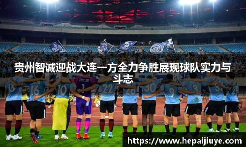 贵州智诚迎战大连一方全力争胜展现球队实力与斗志